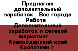 Предлагаю дополнительный заработок - Все города Работа » Дополнительный заработок и сетевой маркетинг   . Краснодарский край,Кропоткин г.